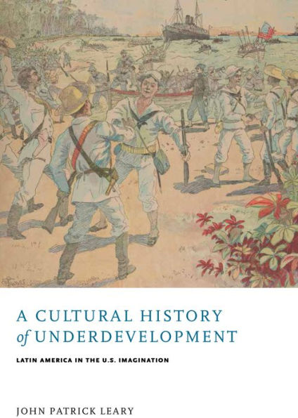 A Cultural History of Underdevelopment: Latin America in the U.S. Imagination