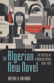 Title: The Algerian New Novel: The Poetics of a Modern Nation, 1950-1979, Author: Valérie K. Orlando