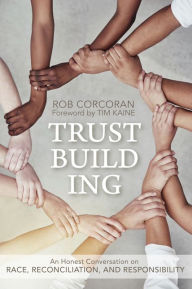 Title: Trustbuilding: An Honest Conversation on Race, Reconciliation, and Responsibility, Author: Rob Corcoran