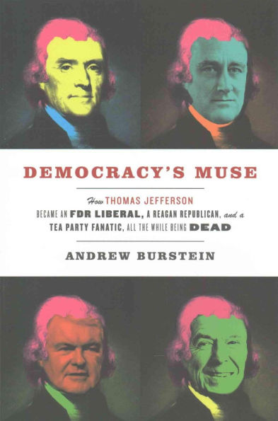 Democracy's Muse: How Thomas Jefferson Became an FDR Liberal, a Reagan Republican, and Tea Party Fanatic, All the While Being Dead