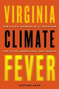 Title: Virginia Climate Fever: How Global Warming Will Transform Our Cities, Shorelines, and Forests, Author: Stephen Nash