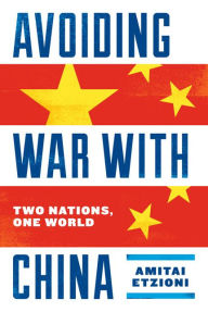 Title: Avoiding War with China: Two Nations, One World, Author: Amitai Etzioni