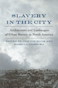 Title: Slavery in the City: Architecture and Landscapes of Urban Slavery in North America, Author: Clifton Ellis