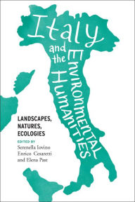 Title: Italy and the Environmental Humanities: Landscapes, Natures, Ecologies, Author: Serenella Iovino