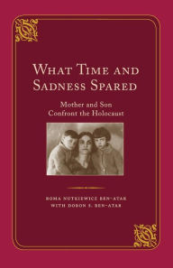 Title: What Time and Sadness Spared: Mother and Son Confront the Holocaust, Author: Roma Nutkiewicz Ben-Atar