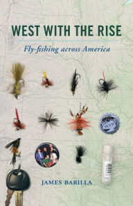 Title: West with the Rise: Fly-fishing across America, Author: James Barilla