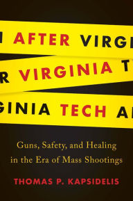 Title: After Virginia Tech: Guns, Safety, and Healing in the Era of Mass Shootings, Author: Thomas P. Kapsidelis