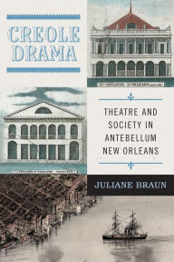 Title: Creole Drama: Theatre and Society in Antebellum New Orleans, Author: Juliane Braun