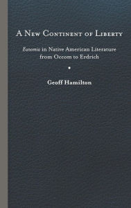 Title: A New Continent of Liberty: Eunomia in Native American Literature from Occom to Erdrich, Author: Geoff Hamilton