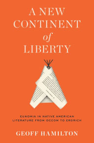 Title: A New Continent of Liberty: Eunomia in Native American Literature from Occom to Erdrich, Author: Geoff Hamilton