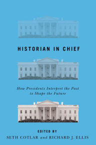 Title: Historian in Chief: How Presidents Interpret the Past to Shape the Future, Author: Seth Cotlar