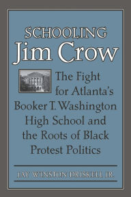 Title: Schooling Jim Crow: The Fight for Atlanta's Booker T. Washington High School and the Roots of Black Protest Politics, Author: Jay Winston Driskell Jr.