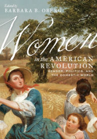 Title: Women in the American Revolution: Gender, Politics, and the Domestic World, Author: Barbara B. Oberg