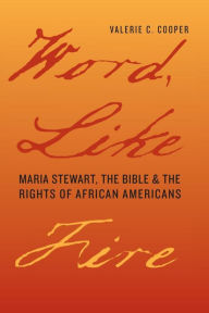 Title: Word, Like Fire: Maria Stewart, the Bible, and the Rights of African Americans, Author: Valerie C. Cooper