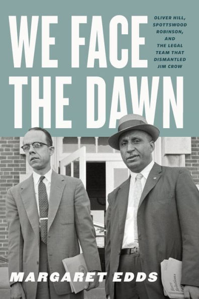 We Face the Dawn: Oliver Hill, Spottswood Robinson, and Legal Team That Dismantled Jim Crow