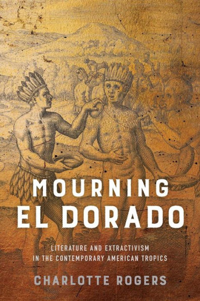 Mourning El Dorado: Literature and Extractivism the Contemporary American Tropics