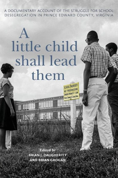 A Little Child Shall Lead Them: Documentary Account of the Struggle for School Desegregation Prince Edward County, Virginia