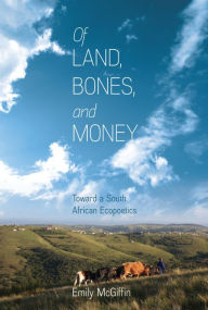 Title: Of Land, Bones, and Money: Toward a South African Ecopoetics, Author: Emily McGiffin