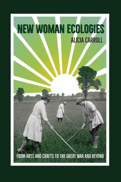 New Woman Ecologies: From Arts and Crafts to the Great War Beyond