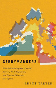 Title: Gerrymanders: How Redistricting Has Protected Slavery, White Supremacy, and Partisan Minorities in Virginia, Author: Brent Tarter