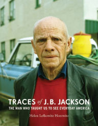 Title: Traces of J. B. Jackson: The Man Who Taught Us to See Everyday America, Author: Helen L. Horowitz