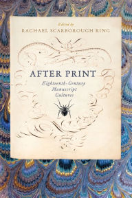 Title: After Print: Eighteenth-Century Manuscript Cultures, Author: Rachael Scarborough King