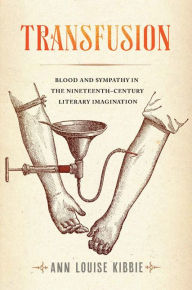 Title: Transfusion: Blood and Sympathy in the Nineteenth-Century Literary Imagination, Author: Ann Louise Kibbie