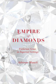 Title: Empire of Diamonds: Victorian Gems in Imperial Settings, Author: Adrienne Munich