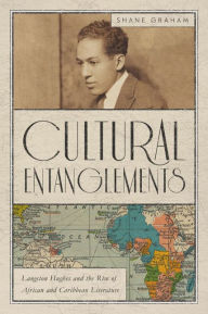 Title: Cultural Entanglements: Langston Hughes and the Rise of African and Caribbean Literature, Author: Shane Graham