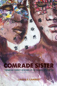 Title: Comrade Sister: Caribbean Feminist Revisions of the Grenada Revolution, Author: Laurie R. Lambert