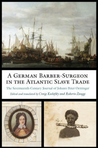 Title: A German Barber-Surgeon in the Atlantic Slave Trade: The Seventeenth-Century Journal of Johann Peter Oettinger, Author: Johann Peter Oettinger