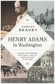 Title: Henry Adams in Washington: Linking the Personal and Public Lives of America's Man of Letters, Author: Ormond Seavey
