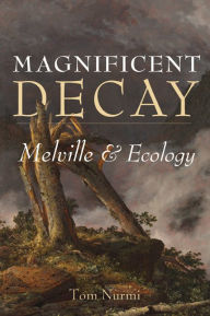 Title: Magnificent Decay: Melville and Ecology, Author: Tom Nurmi