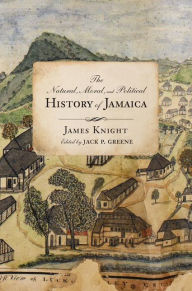 Title: The Natural, Moral, and Political History of Jamaica, and the Territories thereon Depending: From the First Discovery of the Island by Christopher Columbus to the Year 1746, Author: James Knight