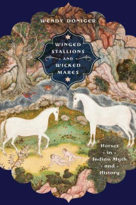 Title: Winged Stallions and Wicked Mares: Horses in Indian Myth and History, Author: Wendy Doniger