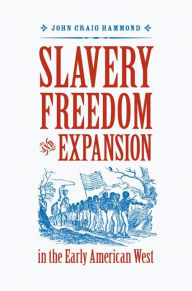 Title: Slavery, Freedom, and Expansion in the Early American West, Author: John Craig Hammond