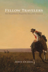 Title: Fellow Travelers: How Road Stories Shaped the Idea of the Americas, Author: John Ochoa