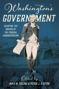 Title: Washington's Government: Charting the Origins of the Federal Administration, Author: Max Edling