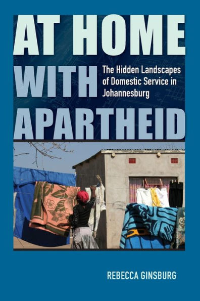 At Home with Apartheid: The Hidden Landscapes of Domestic Service Johannesburg