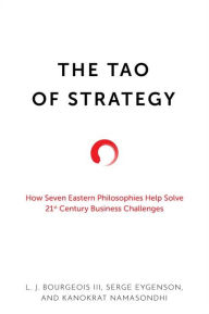 Title: The Tao of Strategy: How Seven Eastern Philosophies Help Solve Twenty-First-Century Business Challenges, Author: L. J. Bourgeois III