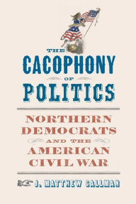 The Cacophony of Politics: Northern Democrats and the American Civil War