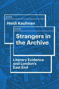 Title: Strangers in the Archive: Literary Evidence and London's East End, Author: Heidi Kaufman