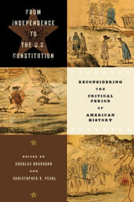 Title: From Independence to the U.S. Constitution: Reconsidering the Critical Period of American History, Author: Douglas Bradburn