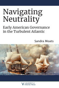 Free downloadable books for ebooks Navigating Neutrality: Early American Governance in the Turbulent Atlantic CHM DJVU 9780813947563