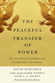 Title: The Peaceful Transfer of Power: An Oral History of America's Presidential Transitions, Author: David Marchick