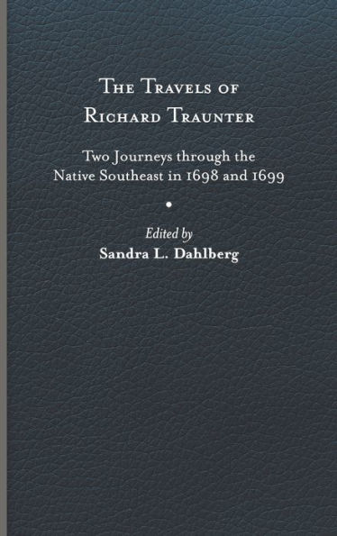 The Travels of Richard Traunter: Two Journeys through the Native Southeast in 1698 and 1699