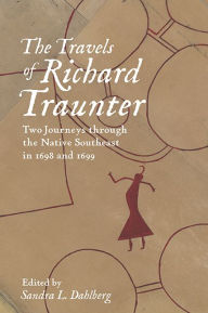 Title: The Travels of Richard Traunter: Two Journeys through the Native Southeast in 1698 and 1699, Author: Richard Traunter