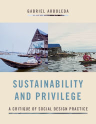 Title: Sustainability and Privilege: A Critique of Social Design Practice, Author: Gabriel Arboleda