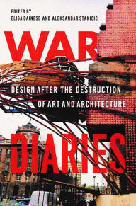 Title: War Diaries: Design after the Destruction of Art and Architecture, Author: Elisa Dainese