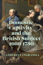 Domestic Captivity and the British Subject, 1660-1750